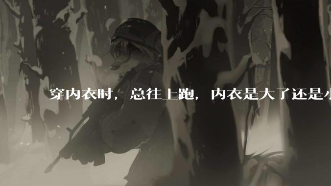 穿内衣时，总往上跑，内衣是大了还是小了？