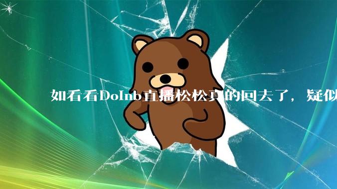 如看看Doinb直播松松真的回去了，疑似已经被TES换人？